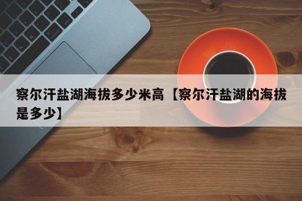察尔汗盐湖海拔多少米高【察尔汗盐湖的海拔是多少】