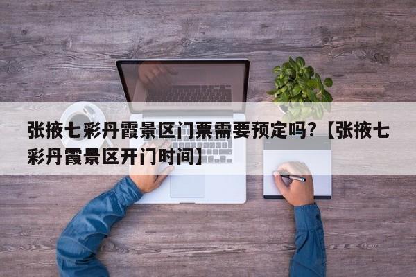张掖七彩丹霞景区门票需要预定吗?【张掖七彩丹霞景区开门时间】