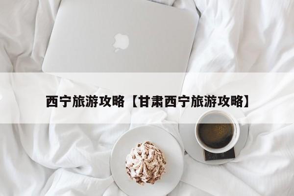 西宁旅游攻略【甘肃西宁旅游攻略】