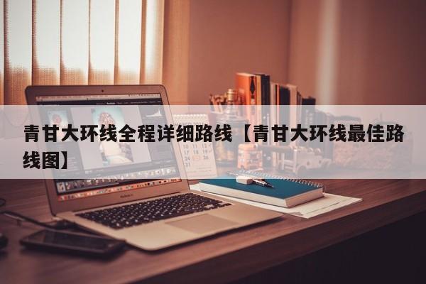 青甘大环线全程详细路线【青甘大环线最佳路线图】