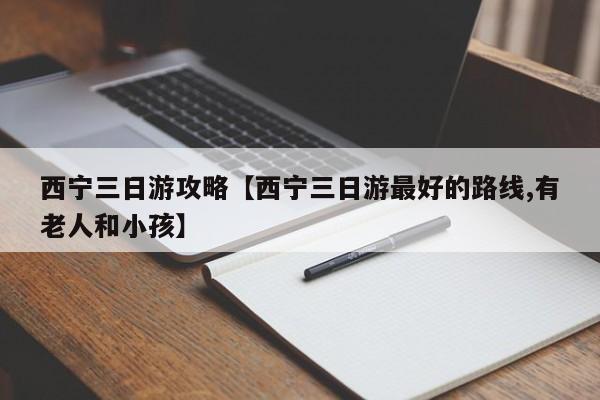 西宁三日游攻略【西宁三日游最好的路线,有老人和小孩】