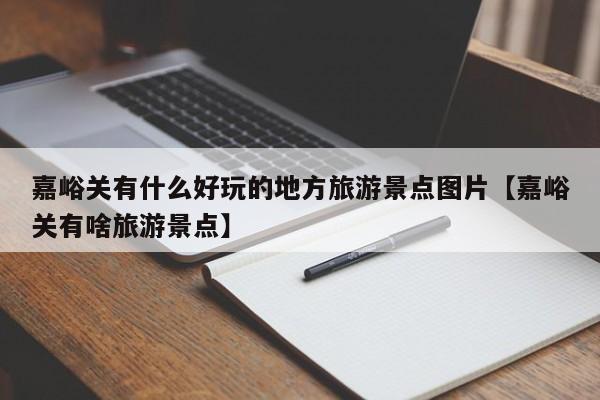 嘉峪关有什么好玩的地方旅游景点图片【嘉峪关有啥旅游景点】
