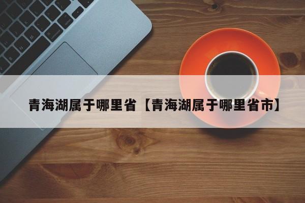青海湖属于哪里省【青海湖属于哪里省市】