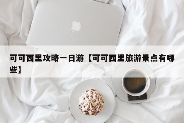 可可西里攻略一日游【可可西里旅游景点有哪些】
