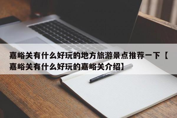 嘉峪关有什么好玩的地方旅游景点推荐一下【嘉峪关有什么好玩的嘉峪关介绍】