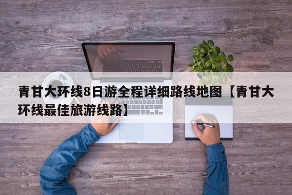 青甘大环线8日游全程详细路线地图【青甘大环线最佳旅游线路】