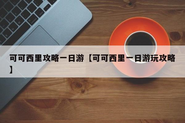 可可西里攻略一日游【可可西里一日游玩攻略】