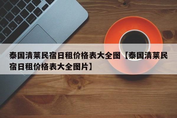 泰国清莱民宿日租价格表大全图【泰国清莱民宿日租价格表大全图片】