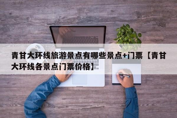 青甘大环线旅游景点有哪些景点+门票【青甘大环线各景点门票价格】