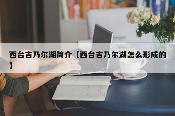 西台吉乃尔湖简介【西台吉乃尔湖怎么形成的】