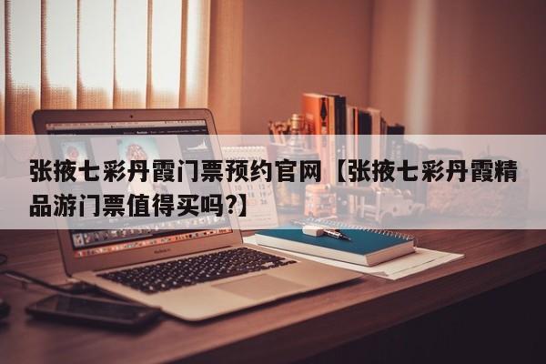 张掖七彩丹霞门票预约官网【张掖七彩丹霞精品游门票值得买吗?】