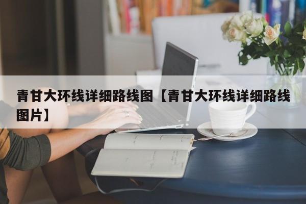 青甘大环线详细路线图【青甘大环线详细路线图片】