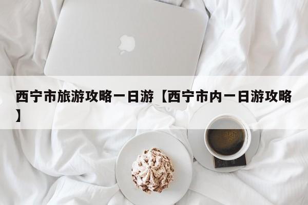 西宁市旅游攻略一日游【西宁市内一日游攻略】