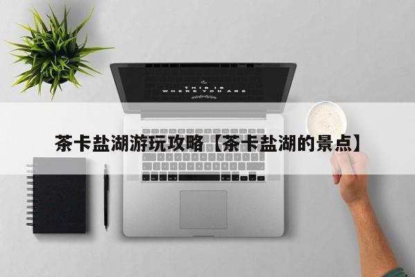 茶卡盐湖游玩攻略【茶卡盐湖的景点】