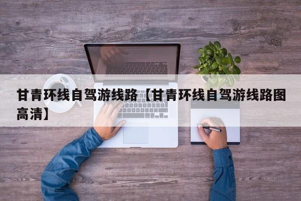 甘青环线自驾游线路【甘青环线自驾游线路图高清】