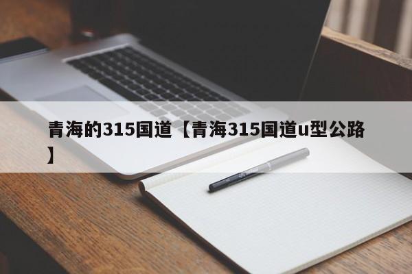 青海的315国道【青海315国道u型公路】