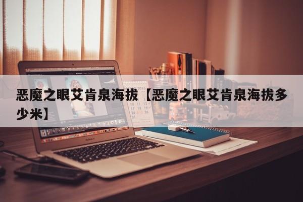 恶魔之眼艾肯泉海拔【恶魔之眼艾肯泉海拔多少米】