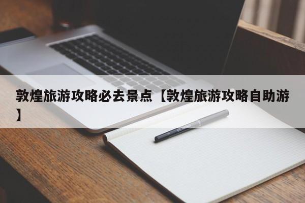 敦煌旅游攻略必去景点【敦煌旅游攻略自助游】