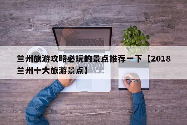 兰州旅游攻略必玩的景点推荐一下【2018兰州十大旅游景点】