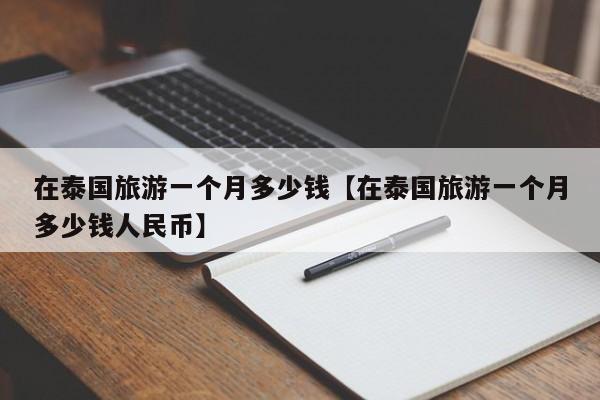 在泰国旅游一个月多少钱【在泰国旅游一个月多少钱人民币】