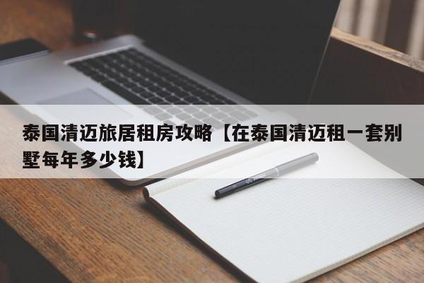 泰国清迈旅居租房攻略【在泰国清迈租一套别墅每年多少钱】