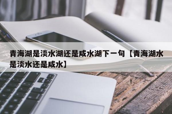 青海湖是淡水湖还是咸水湖下一句【青海湖水是淡水还是咸水】