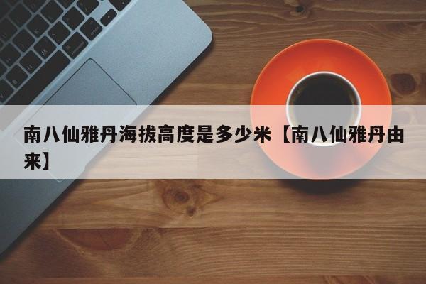 南八仙雅丹海拔高度是多少米【南八仙雅丹由来】