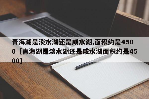 青海湖是淡水湖还是咸水湖,面积约是4500【青海湖是淡水湖还是咸水湖面积约是4500】