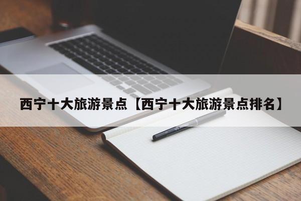 西宁十大旅游景点【西宁十大旅游景点排名】