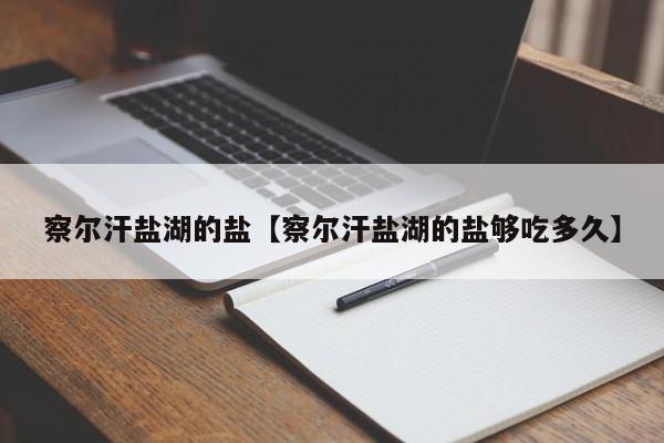 察尔汗盐湖的盐【察尔汗盐湖的盐够吃多久】
