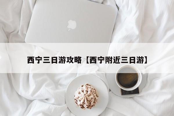 西宁三日游攻略【西宁附近三日游】