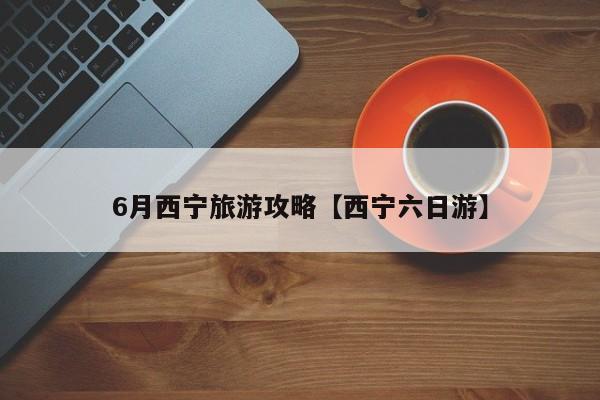 6月西宁旅游攻略【西宁六日游】
