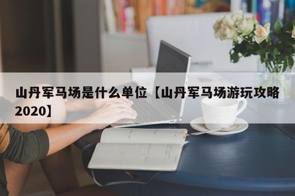 山丹军马场是什么单位【山丹军马场游玩攻略2020】