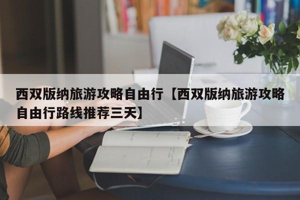 西双版纳旅游攻略自由行【西双版纳旅游攻略自由行路线推荐三天】