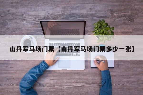 山丹军马场门票【山丹军马场门票多少一张】