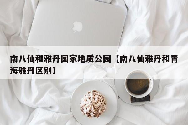 南八仙和雅丹国家地质公园【南八仙雅丹和青海雅丹区别】