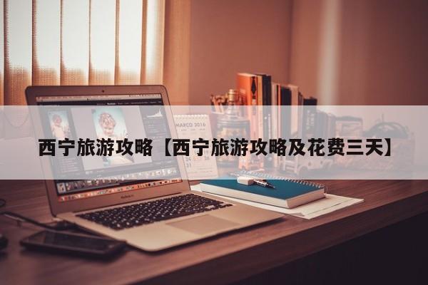 西宁旅游攻略【西宁旅游攻略及花费三天】
