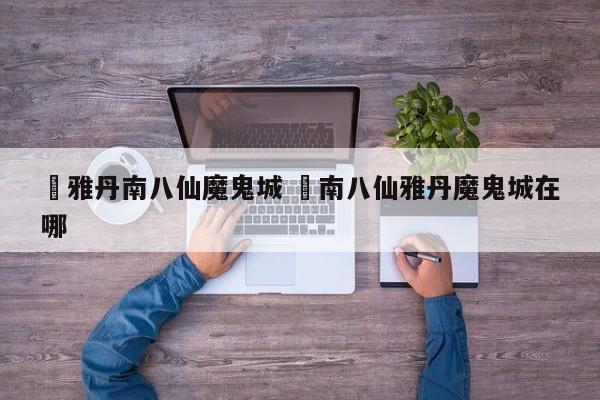 ✅雅丹南八仙魔鬼城 ✅南八仙雅丹魔鬼城在哪