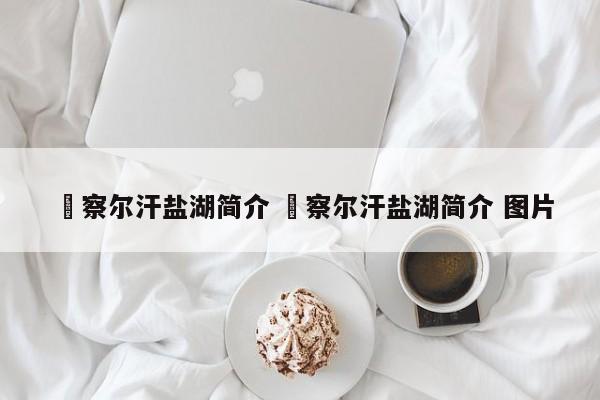 ✅察尔汗盐湖简介 ✅察尔汗盐湖简介 图片