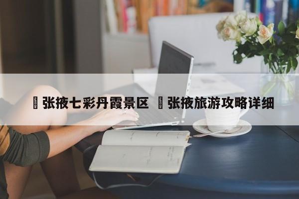 ✅张掖七彩丹霞景区 ✅张掖旅游攻略详细
