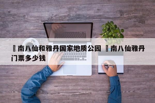 ✅南八仙和雅丹国家地质公园 ✅南八仙雅丹门票多少钱