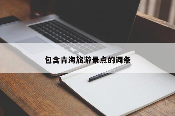 包含青海旅游景点的词条