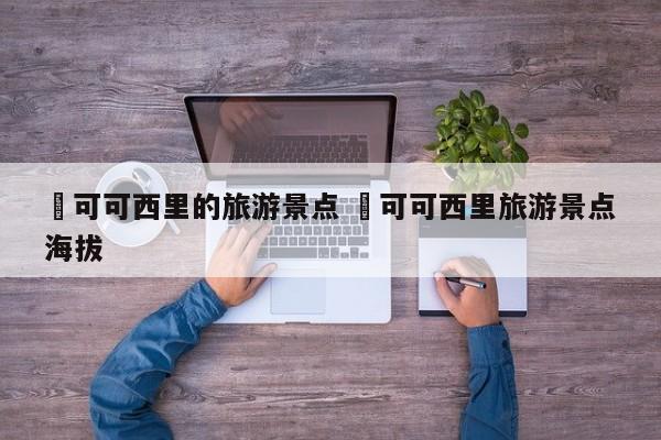 ✅可可西里的旅游景点 ✅可可西里旅游景点海拔