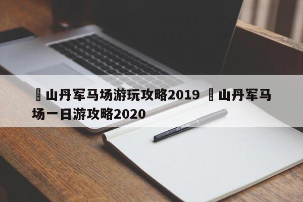 ✅山丹军马场游玩攻略2019 ✅山丹军马场一日游攻略2020