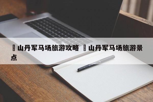 ✅山丹军马场旅游攻略 ✅山丹军马场旅游景点