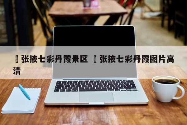✅张掖七彩丹霞景区 ✅张掖七彩丹霞图片高清