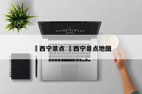 ✅西宁景点 ✅西宁景点地图