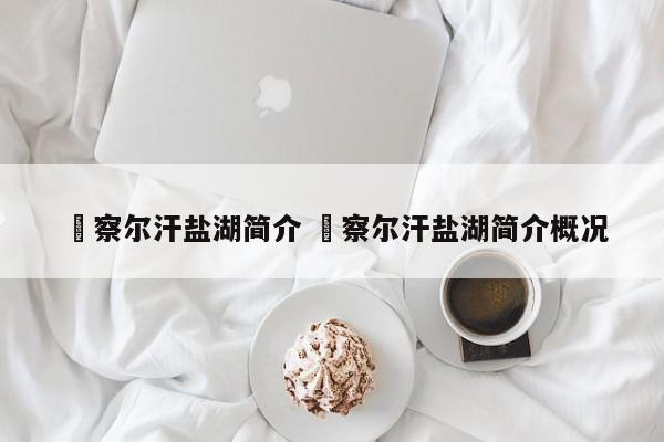 ✅察尔汗盐湖简介 ✅察尔汗盐湖简介概况