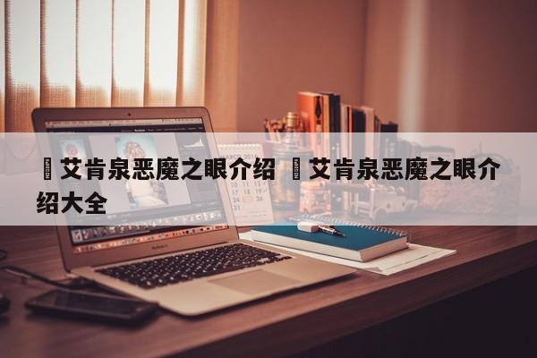 ✅艾肯泉恶魔之眼介绍 ✅艾肯泉恶魔之眼介绍大全