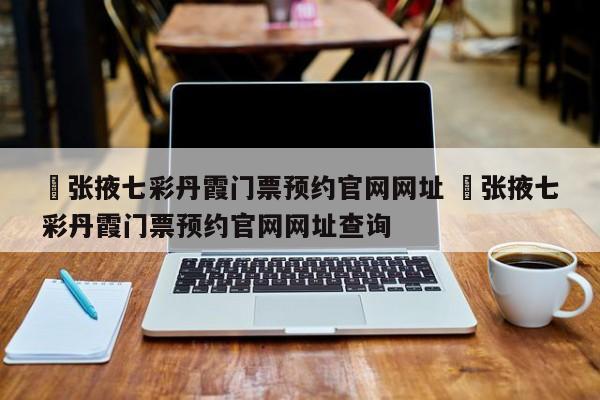 ✅张掖七彩丹霞门票预约官网网址 ✅张掖七彩丹霞门票预约官网网址查询